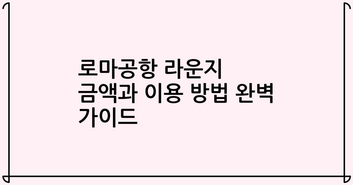 로마공항 라운지 금액과 이용 방법 완벽 가이드