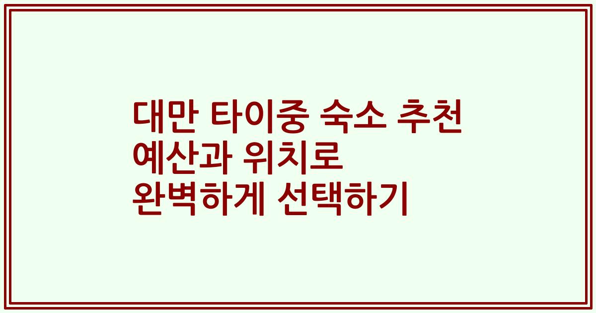 대만 타이중 숙소 추천 예산과 위치로 완벽하게 선택하기