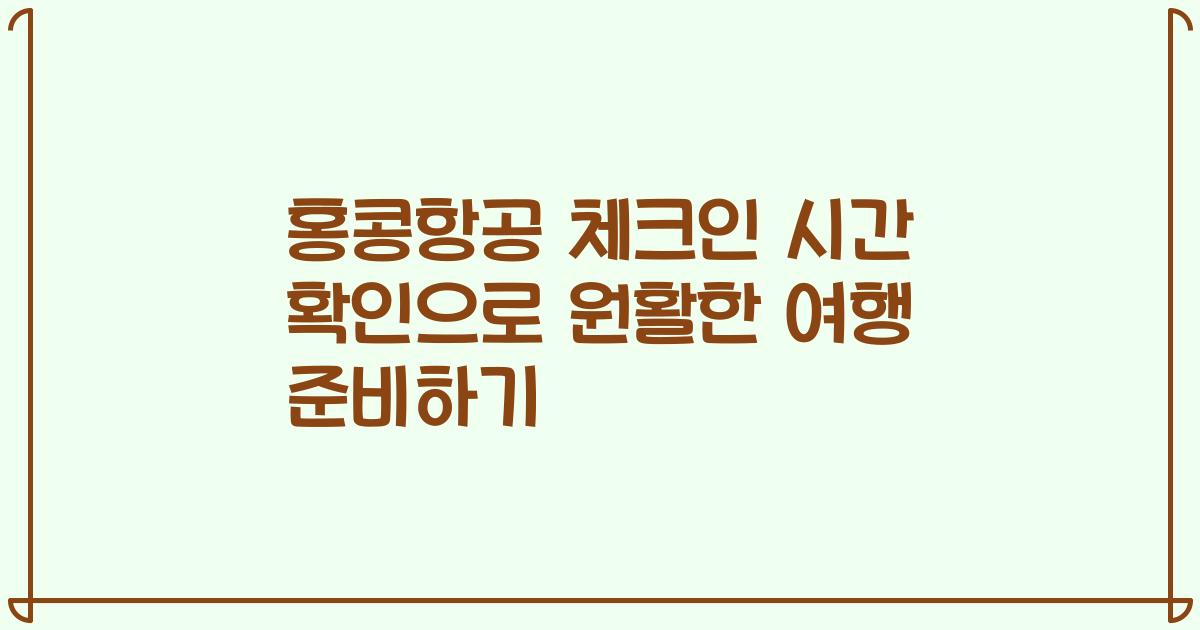 홍콩항공 체크인 시간 확인으로 원활한 여행 준비하기