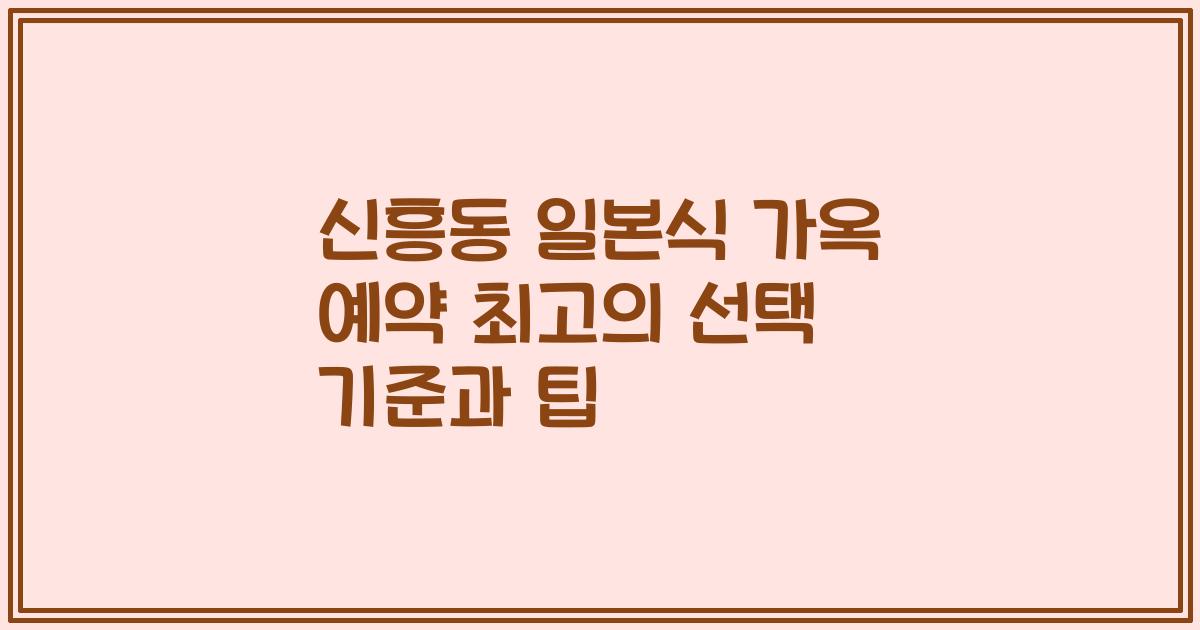 신흥동 일본식 가옥 예약 최고의 선택 기준과 팁