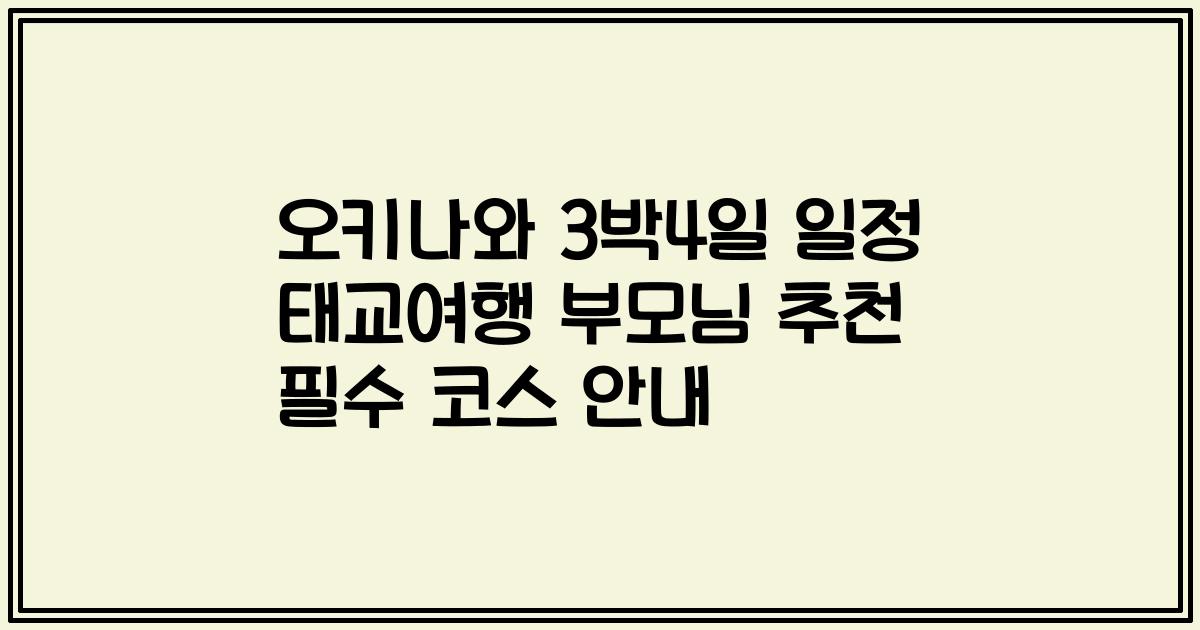 오키나와 3박4일 일정 태교여행 부모님 추천 필수 코스 안내