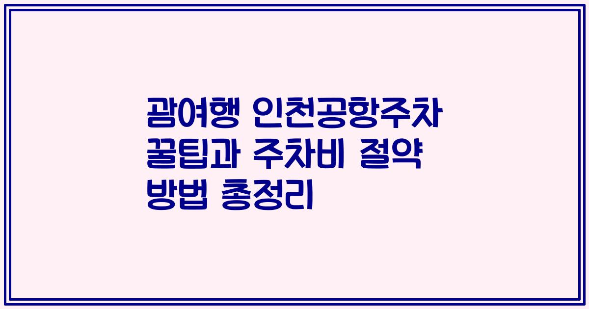 괌여행 인천공항주차 꿀팁과 주차비 절약 방법 총정리