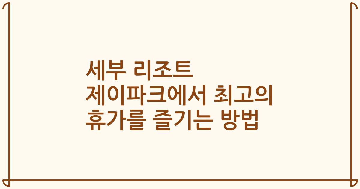 세부 리조트 제이파크에서 최고의 휴가를 즐기는 방법