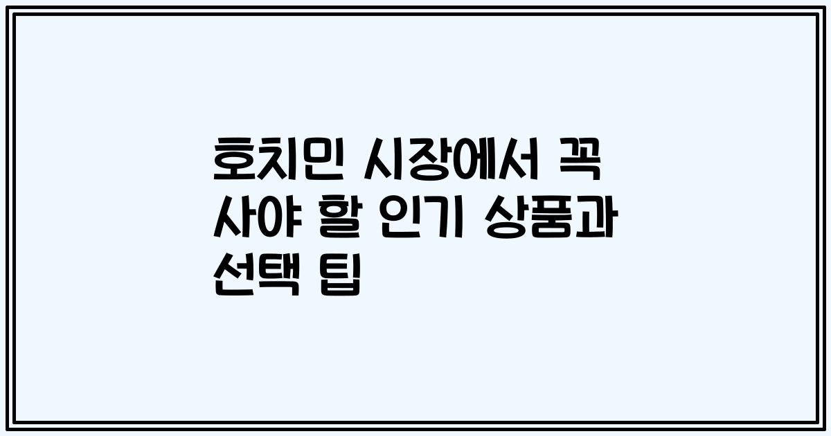 호치민 시장에서 꼭 사야 할 인기 상품과 선택 팁