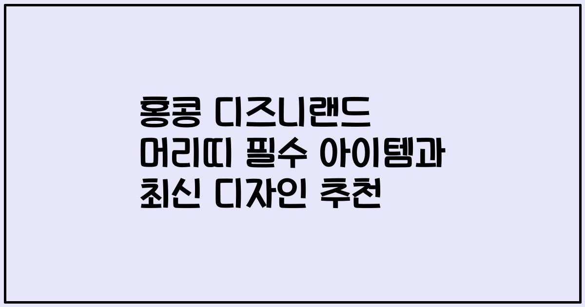 홍콩 디즈니랜드 머리띠 필수 아이템과 최신 디자인 추천