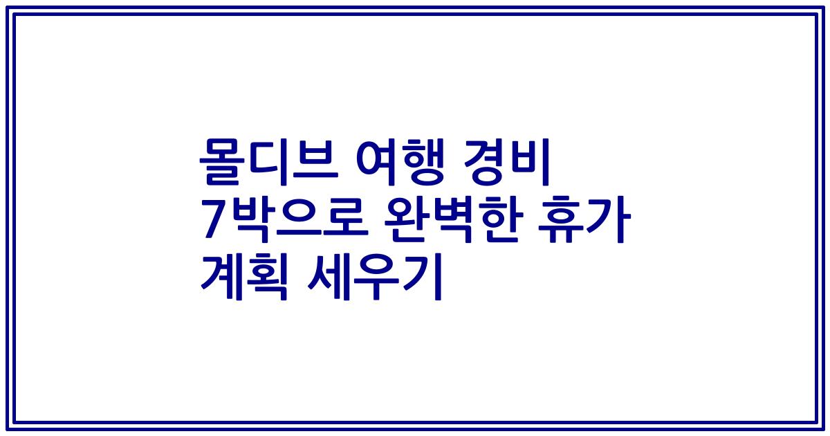 몰디브 여행 경비 7박으로 완벽한 휴가 계획 세우기