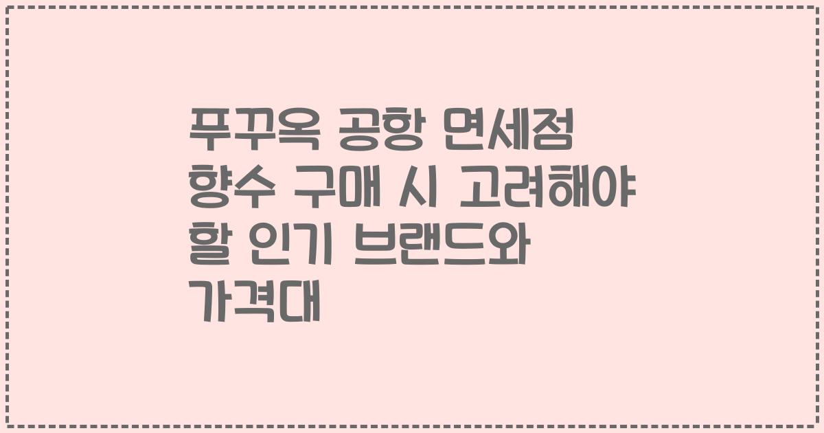 푸꾸옥 공항 면세점 향수 구매 시 고려해야 할 인기 브랜드와 가격대