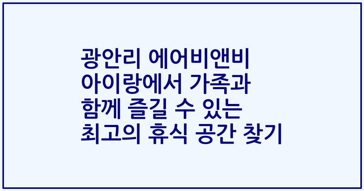 광안리 에어비앤비 아이랑에서 가족과 함께 즐길 수 있는 최고의 휴식 공간 찾기