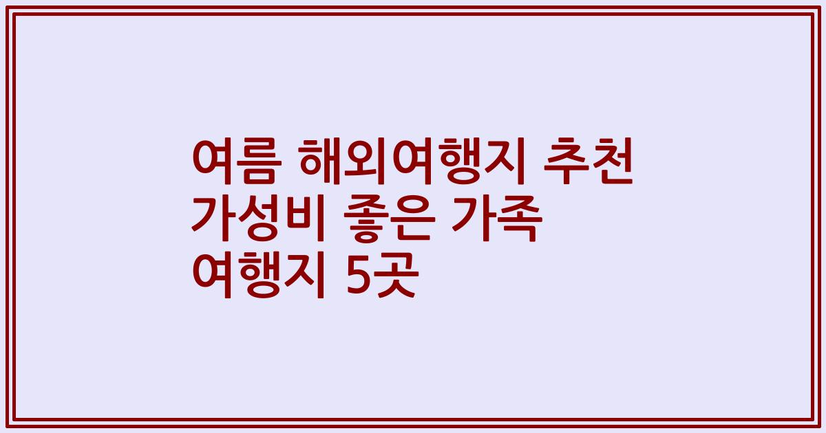 여름 해외여행지 추천 가성비 좋은 가족 여행지 5곳