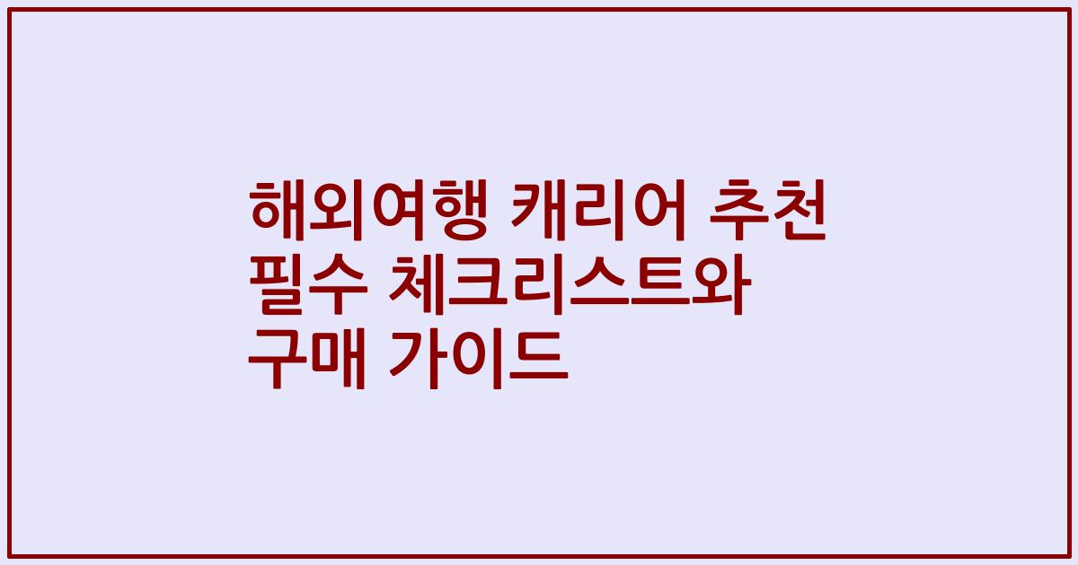 해외여행 캐리어 추천 필수 체크리스트와 구매 가이드