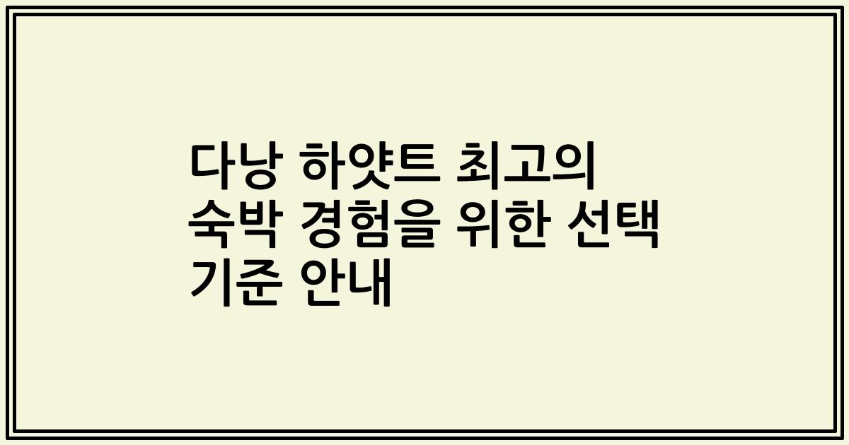 다낭 하얏트 최고의 숙박 경험을 위한 선택 기준 안내