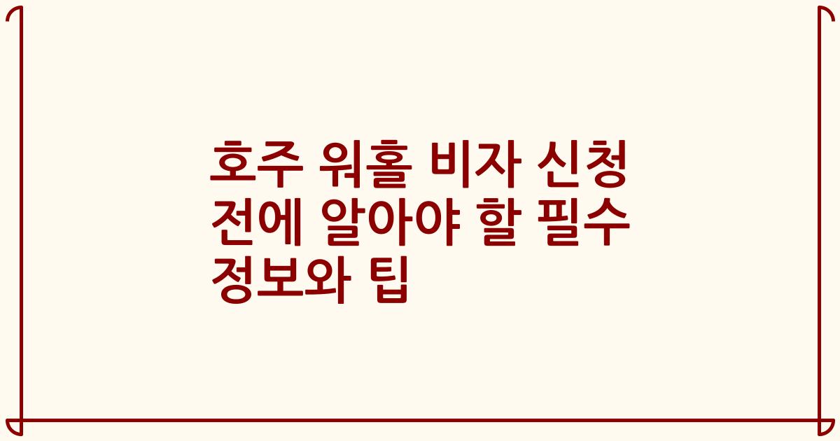 호주 워홀 비자 신청 전에 알아야 할 필수 정보와 팁