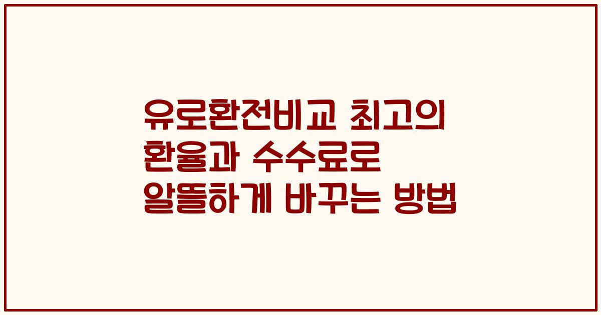 유로환전비교 최고의 환율과 수수료로 알뜰하게 바꾸는 방법