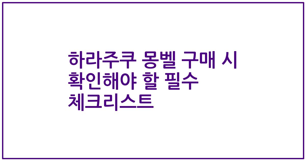 하라주쿠 몽벨 구매 시 확인해야 할 필수 체크리스트