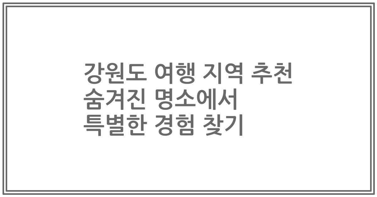강원도 여행 지역 추천 숨겨진 명소에서 특별한 경험 찾기