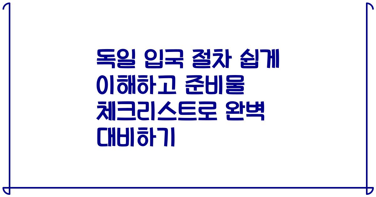 독일 입국 절차 쉽게 이해하고 준비물 체크리스트로 완벽 대비하기