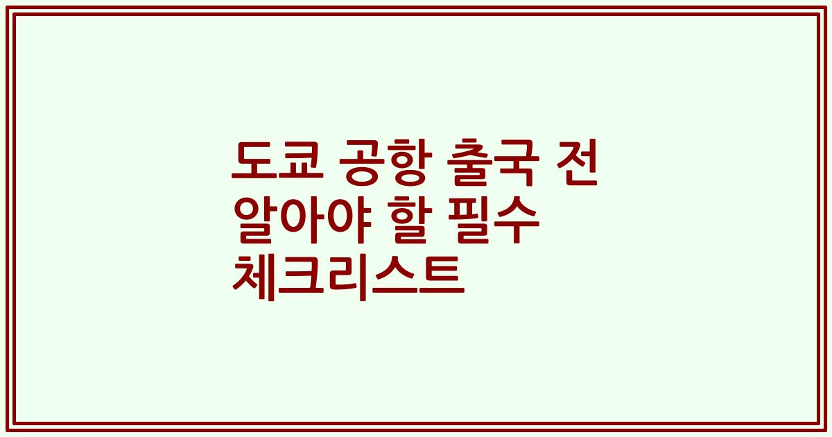 도쿄 공항 출국 전 알아야 할 필수 체크리스트
