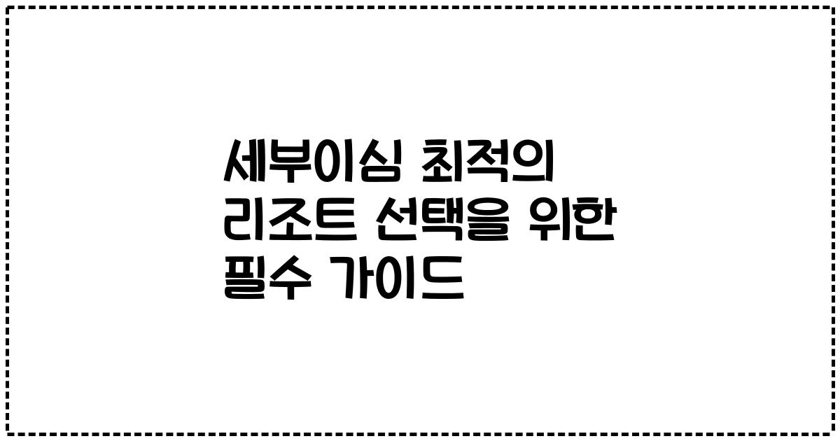 세부이심 최적의 리조트 선택을 위한 필수 가이드