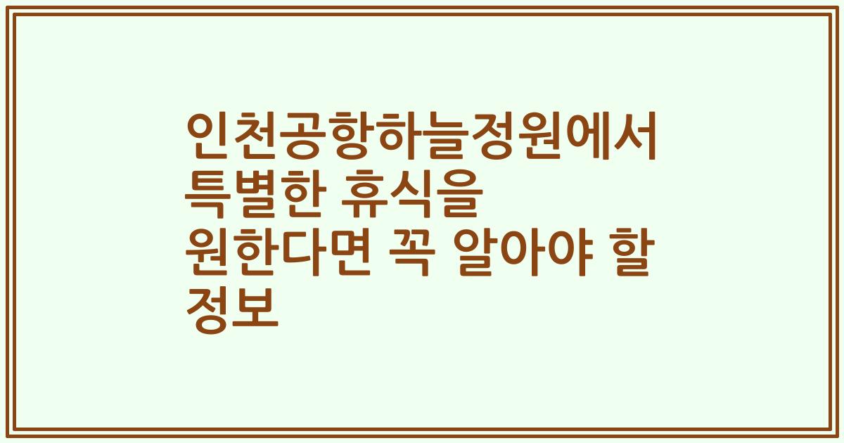 인천공항하늘정원에서 특별한 휴식을 원한다면 꼭 알아야 할 정보
