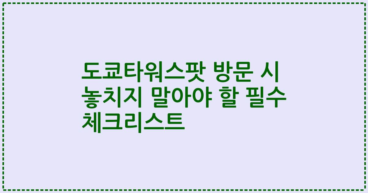 도쿄타워스팟 방문 시 놓치지 말아야 할 필수 체크리스트