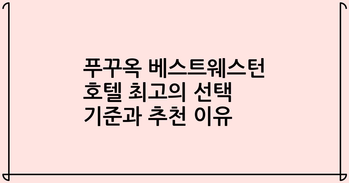 푸꾸옥 베스트웨스턴 호텔 최고의 선택 기준과 추천 이유
