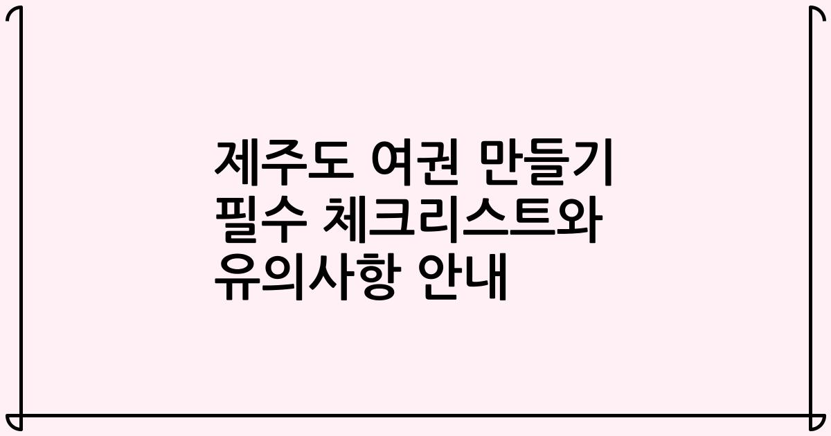 제주도 여권 만들기 필수 체크리스트와 유의사항 안내