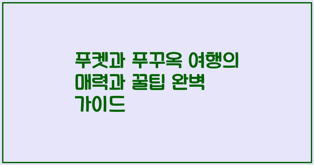 푸켓과 푸꾸옥 여행의 매력과 꿀팁 완벽 가이드
