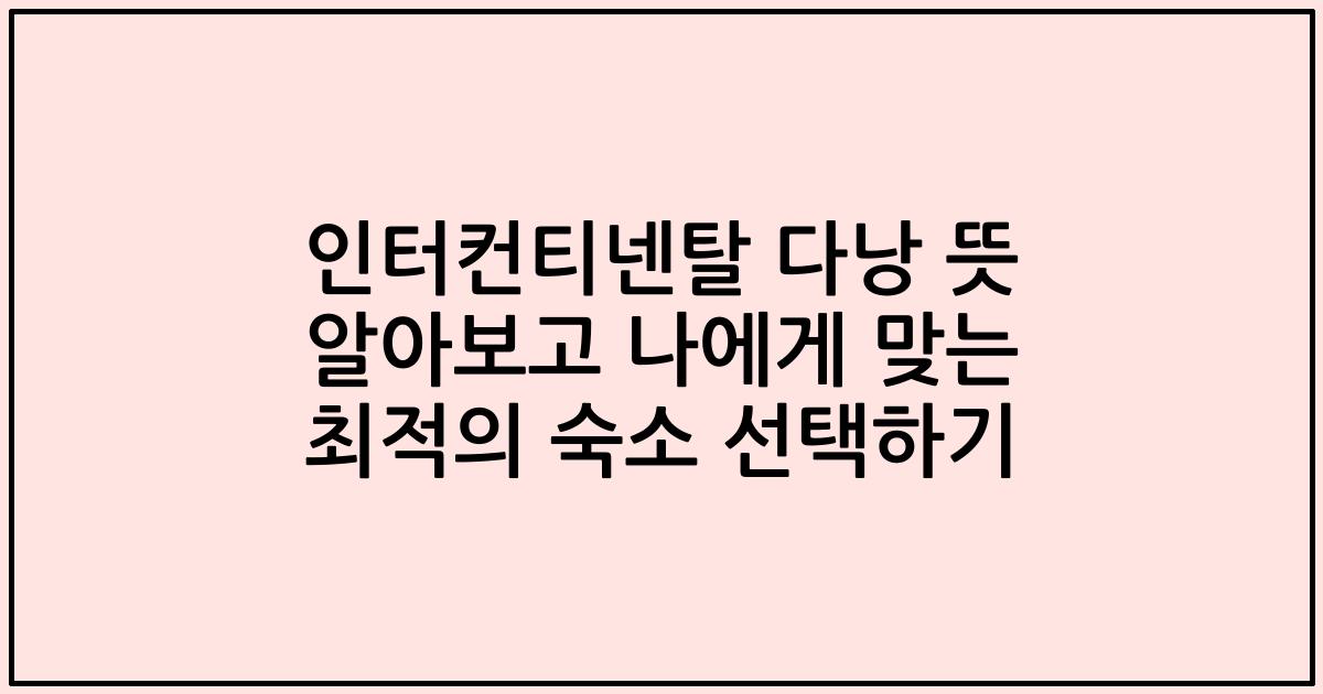 인터컨티넨탈 다낭 뜻 알아보고 나에게 맞는 최적의 숙소 선택하기