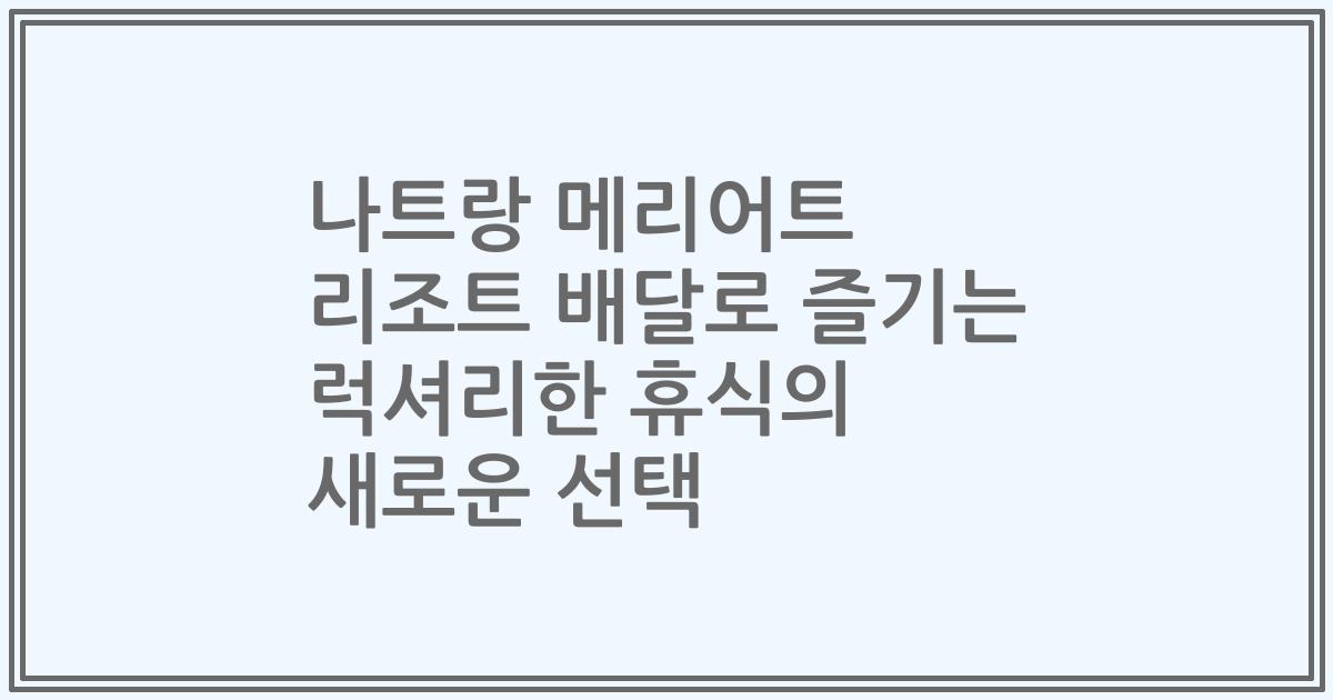 나트랑 메리어트 리조트 배달로 즐기는 럭셔리한 휴식의 새로운 선택