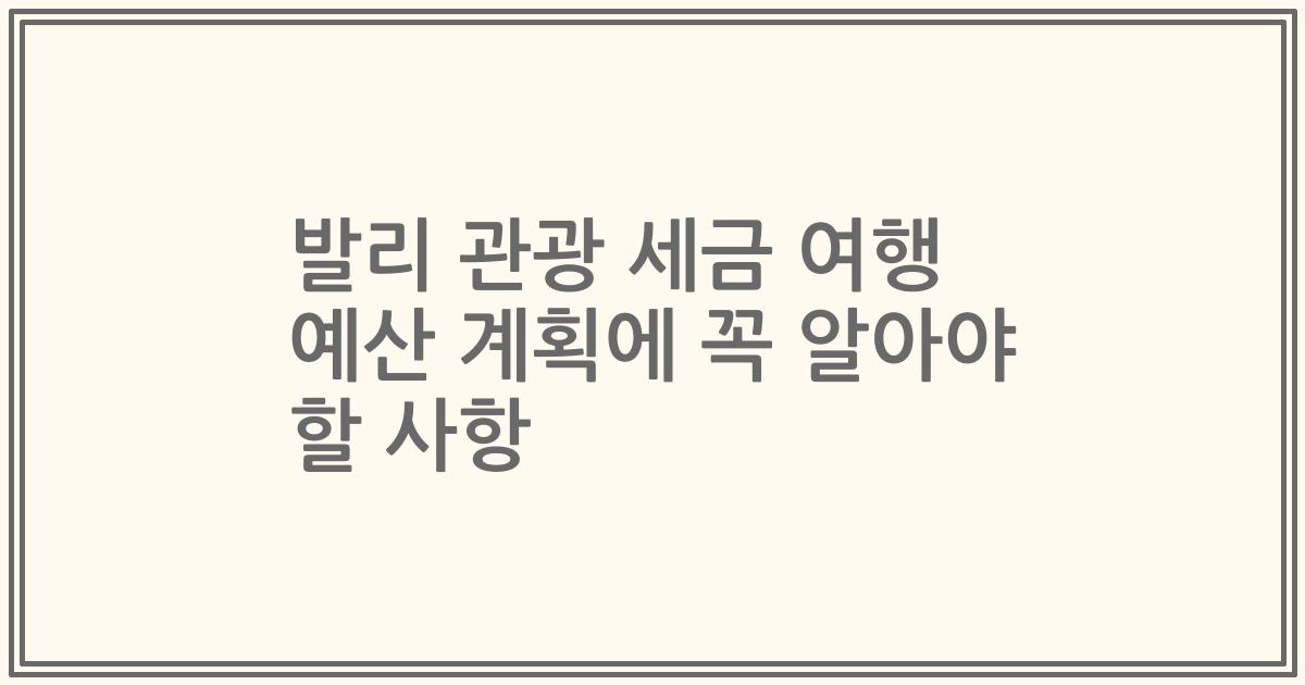 발리 관광 세금 여행 예산 계획에 꼭 알아야 할 사항