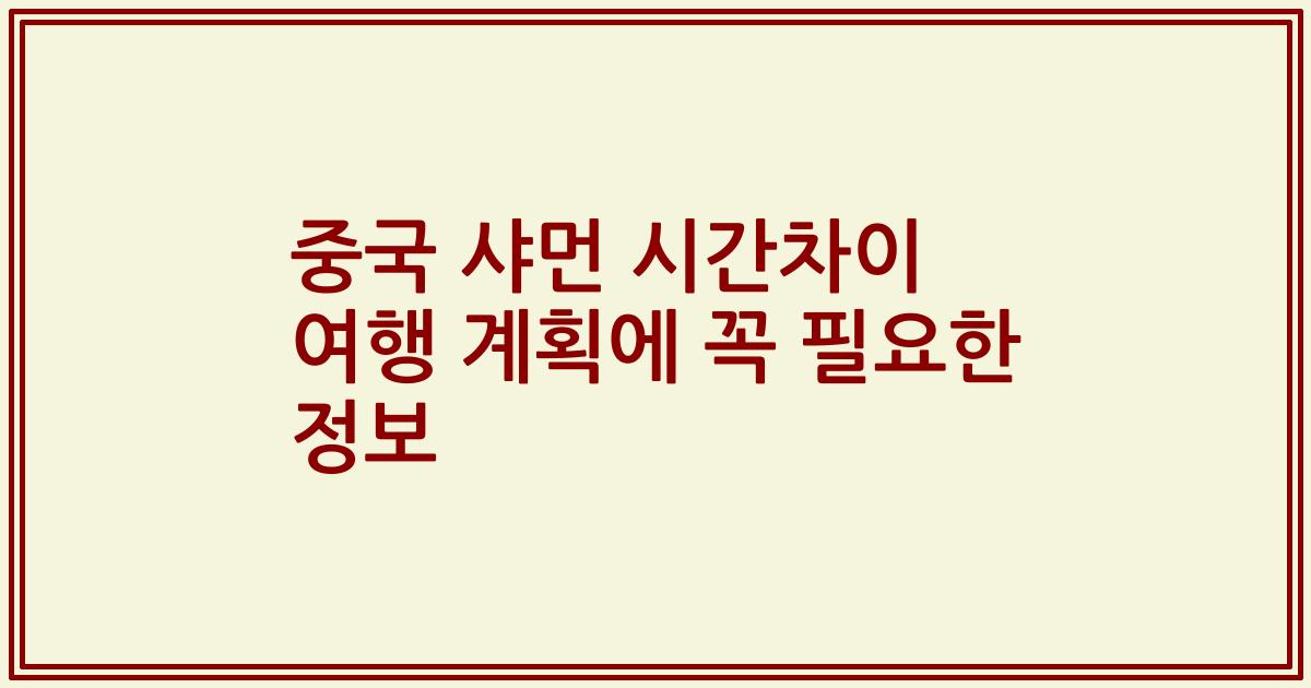 중국 샤먼 시간차이 여행 계획에 꼭 필요한 정보