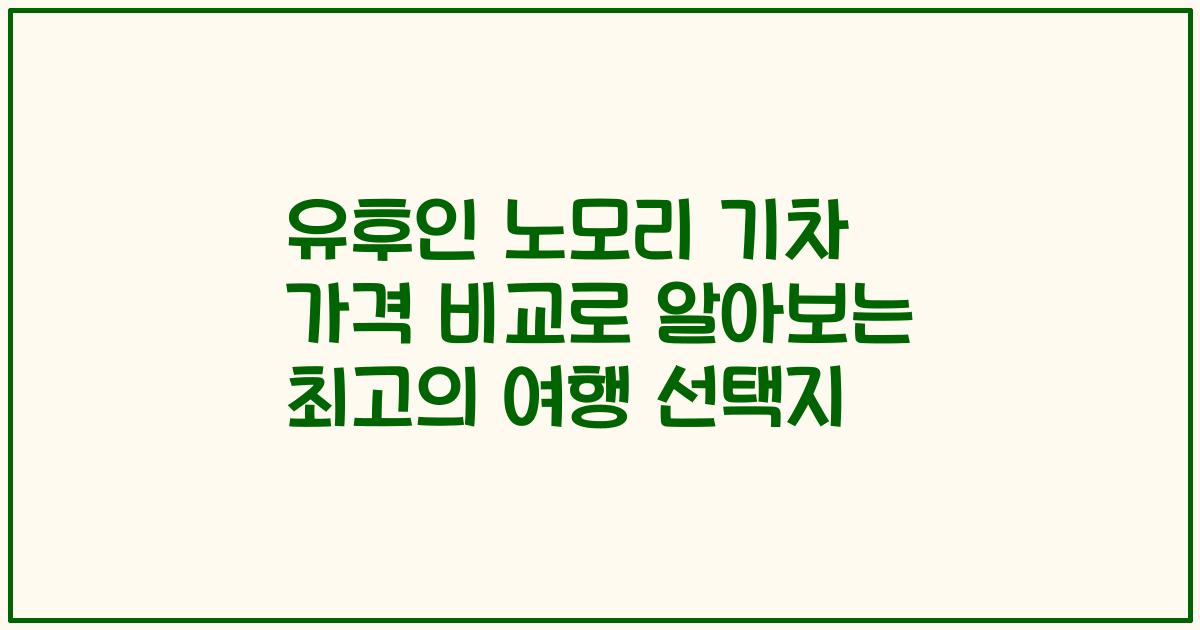 유후인 노모리 기차 가격 비교로 알아보는 최고의 여행 선택지