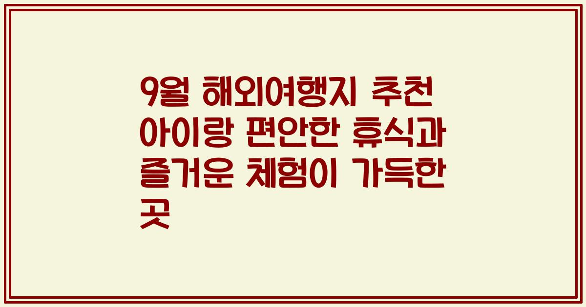 9월 해외여행지 추천 아이랑 편안한 휴식과 즐거운 체험이 가득한 곳