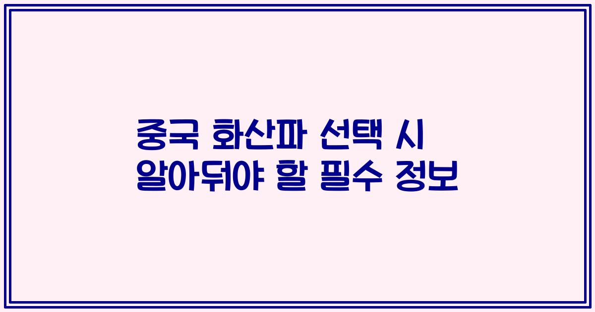 중국 화산파 선택 시 알아둬야 할 필수 정보