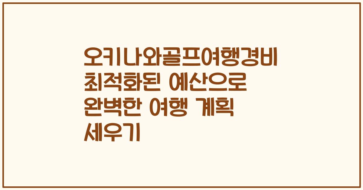 오키나와골프여행경비 최적화된 예산으로 완벽한 여행 계획 세우기