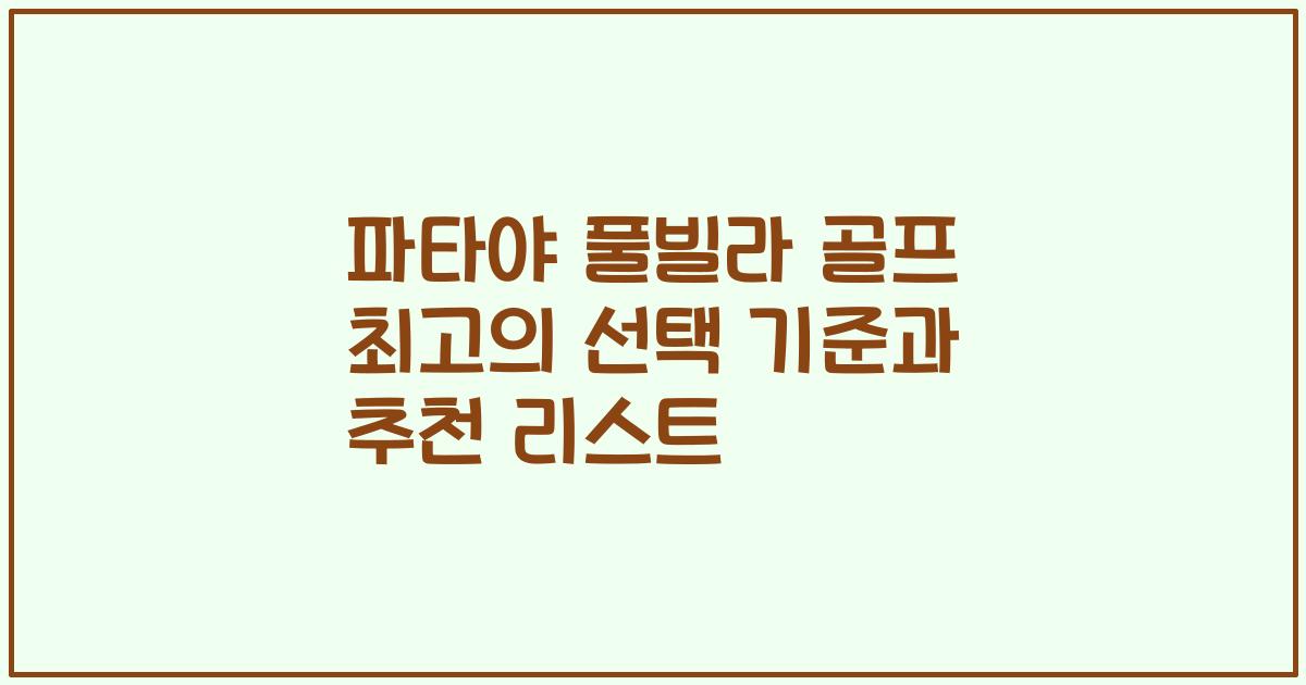 파타야 풀빌라 골프 최고의 선택 기준과 추천 리스트