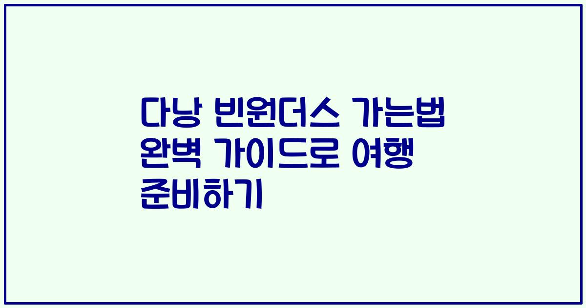 다낭 빈원더스 가는법 완벽 가이드로 여행 준비하기