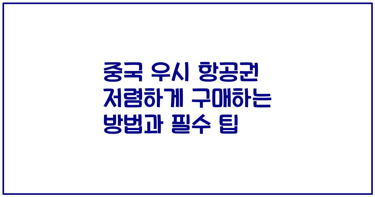 중국 우시 항공권 저렴하게 구매하는 방법과 필수 팁