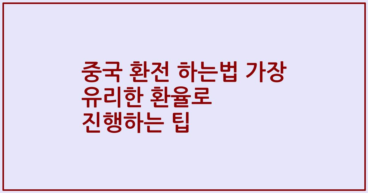 중국 환전 하는법 가장 유리한 환율로 진행하는 팁
