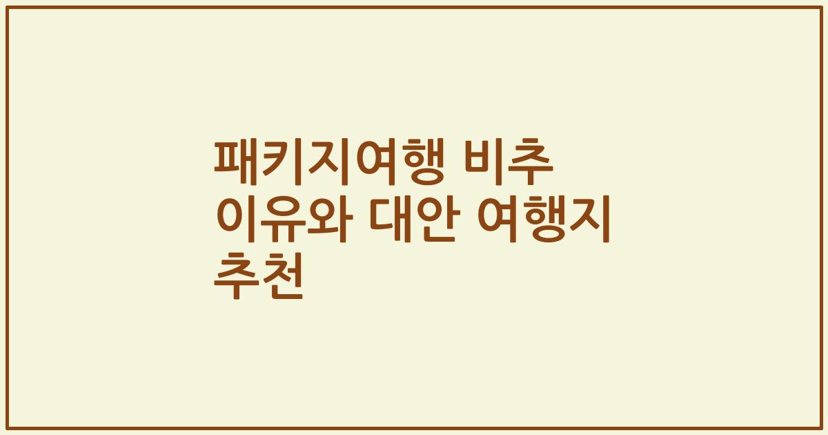 패키지여행 비추 이유와 대안 여행지 추천