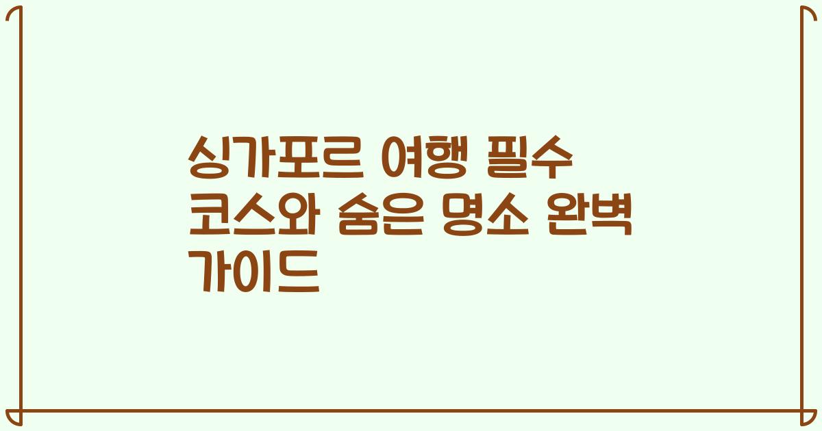 싱가포르 여행 필수 코스와 숨은 명소 완벽 가이드