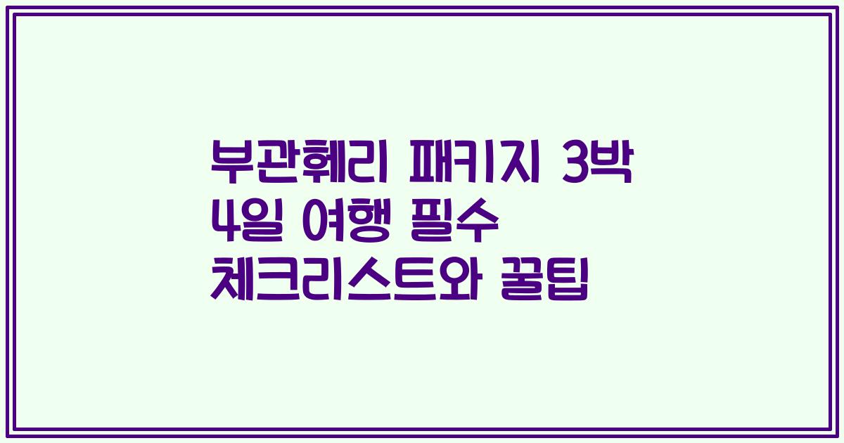 부관훼리 패키지 3박 4일 여행 필수 체크리스트와 꿀팁