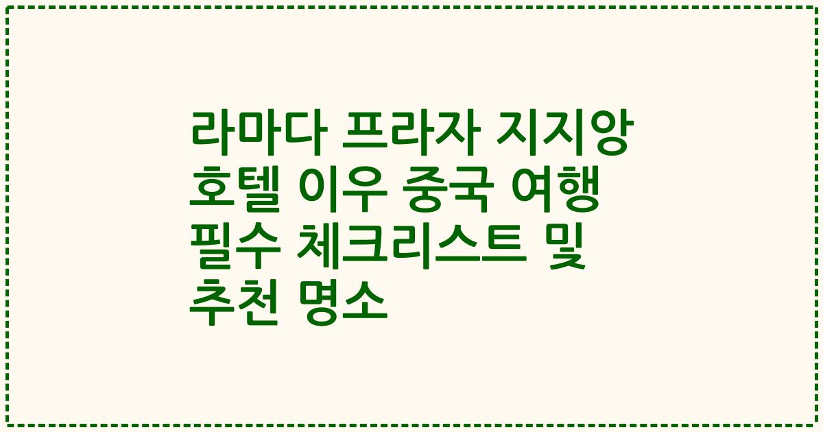 라마다 프라자 지지앙 호텔 이우 중국 여행 필수 체크리스트 및 추천 명소