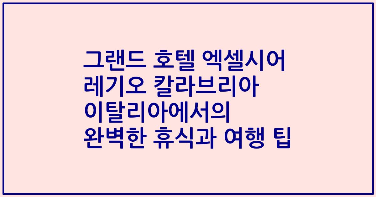 그랜드 호텔 엑셀시어 레기오 칼라브리아 이탈리아에서의 완벽한 휴식과 여행 팁