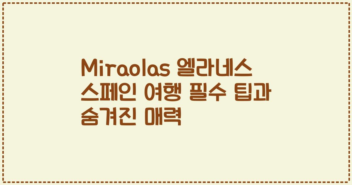 Miraolas 엘라네스 스페인 여행 필수 팁과 숨겨진 매력