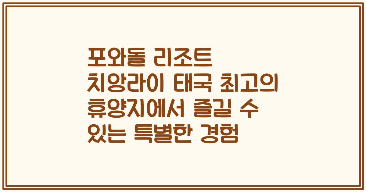 포와돌 리조트 치앙라이 태국 최고의 휴양지에서 즐길 수 있는 특별한 경험