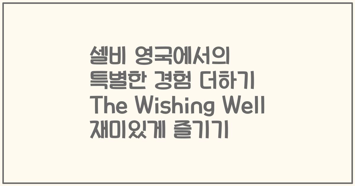 셀비 영국에서의 특별한 경험 더하기 The Wishing Well 재미있게 즐기기