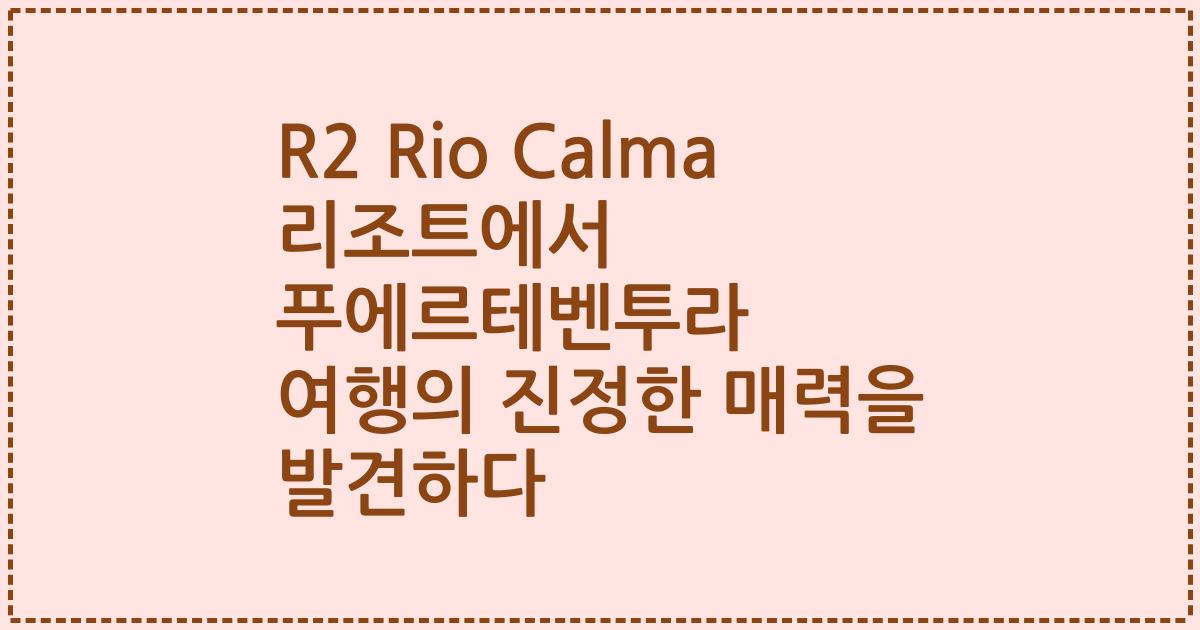 R2 Rio Calma 리조트에서 푸에르테벤투라 여행의 진정한 매력을 발견하다
