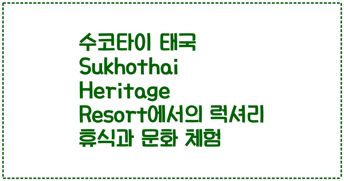 수코타이 태국 Sukhothai Heritage Resort에서의 럭셔리 휴식과 문화 체험