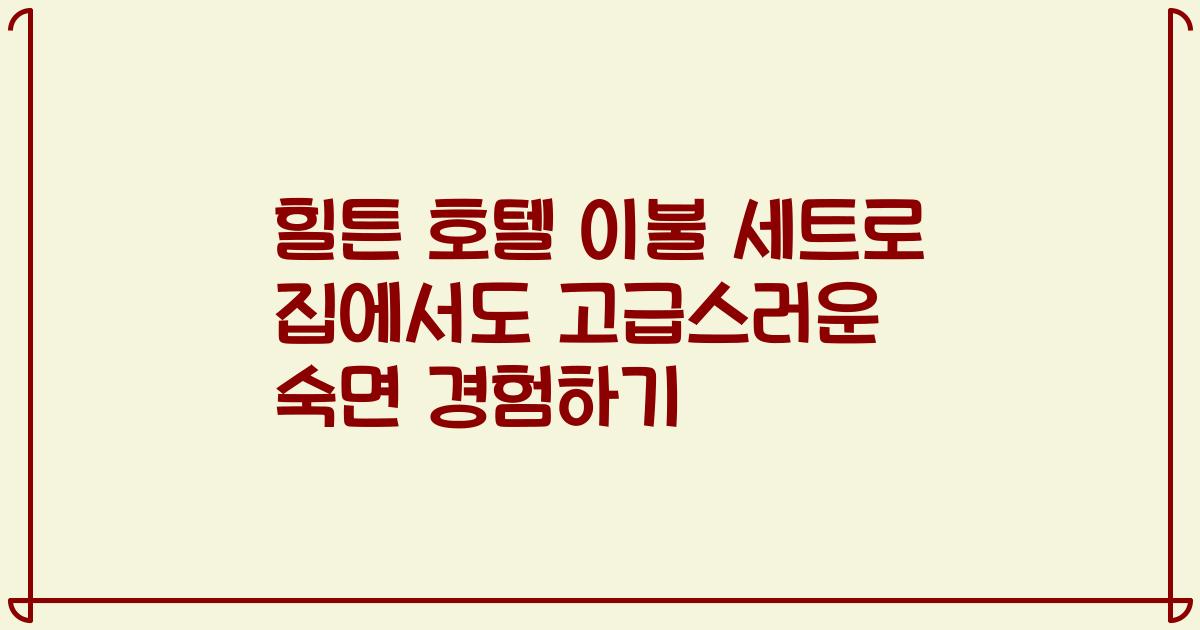 힐튼 호텔 이불 세트로 집에서도 고급스러운 숙면 경험하기